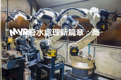 “MVR廢水處理新篇章：高效環(huán)保，綠色以后”